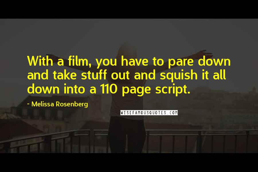Melissa Rosenberg quotes: With a film, you have to pare down and take stuff out and squish it all down into a 110 page script. Melissa Rosenberg quotes: With a film, you have to pare down and take stuff out and squish it all down into a 110 page script.