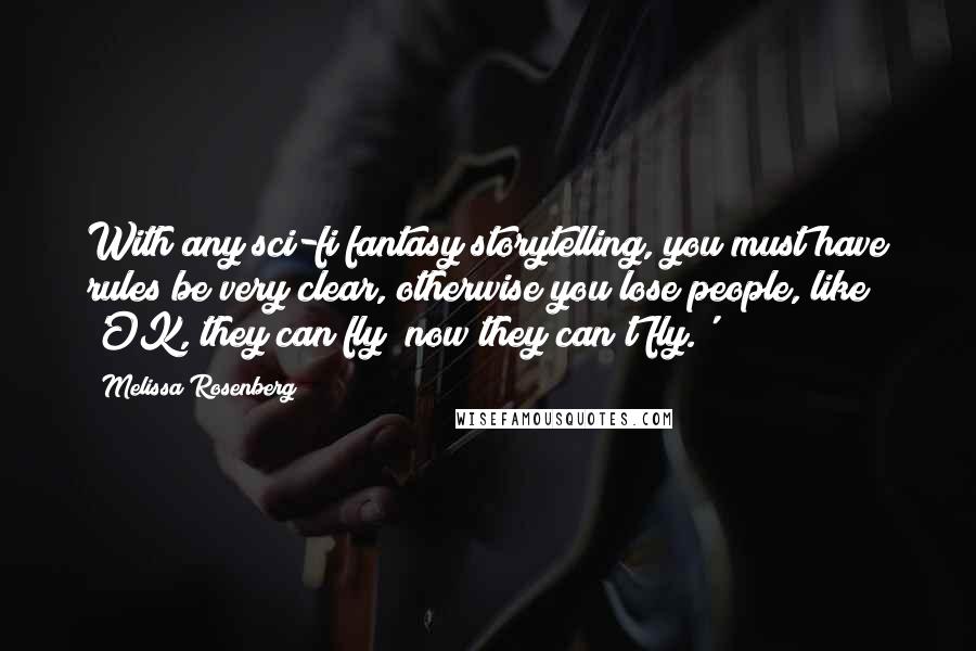 Melissa Rosenberg quotes: With any sci-fi fantasy storytelling, you must have rules be very clear, otherwise you lose people, like 'OK, they can fly; now they can't fly.'