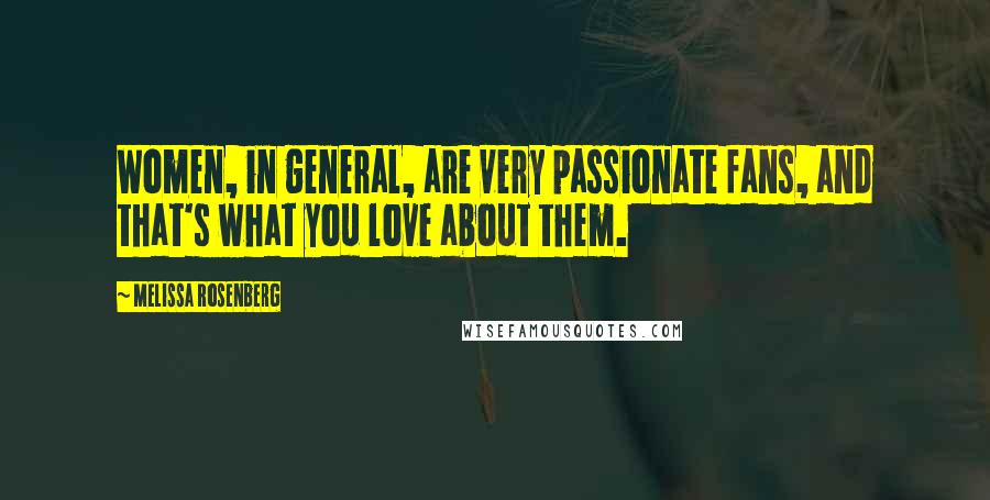 Melissa Rosenberg quotes: Women, in general, are very passionate fans, and that's what you love about them.