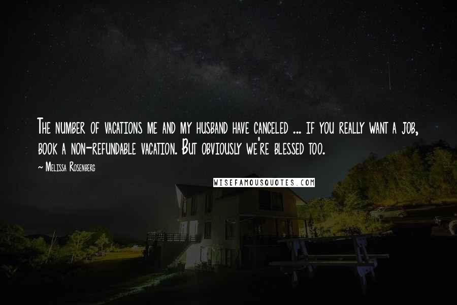Melissa Rosenberg quotes: The number of vacations me and my husband have canceled ... if you really want a job, book a non-refundable vacation. But obviously we're blessed too.