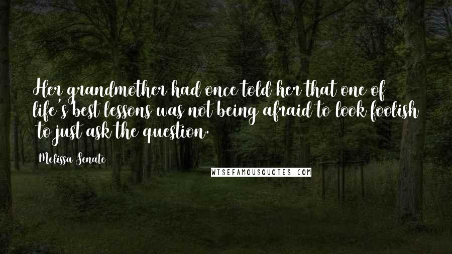 Melissa Senate quotes: Her grandmother had once told her that one of life's best lessons was not being afraid to look foolish to just ask the question.