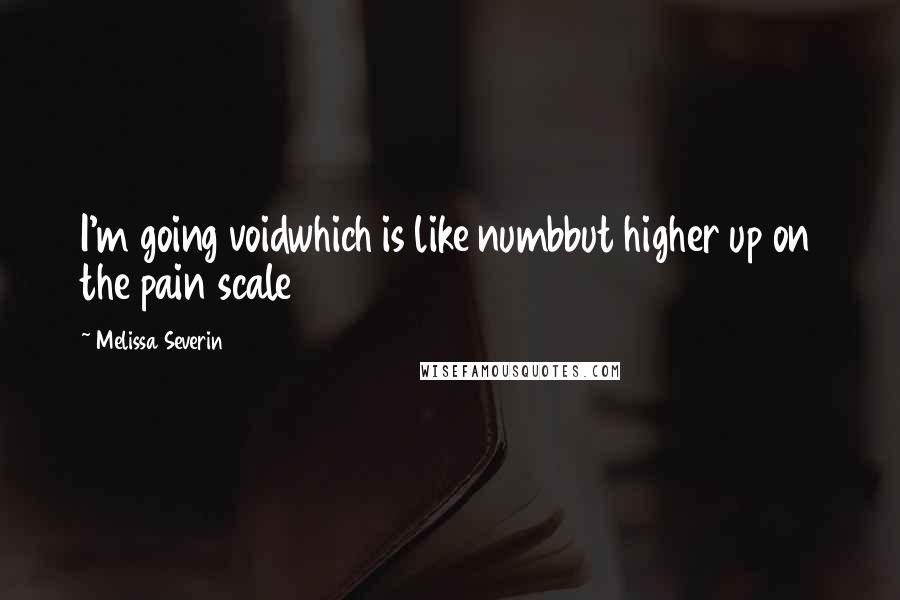 Melissa Severin quotes: I'm going voidwhich is like numbbut higher up on the pain scale