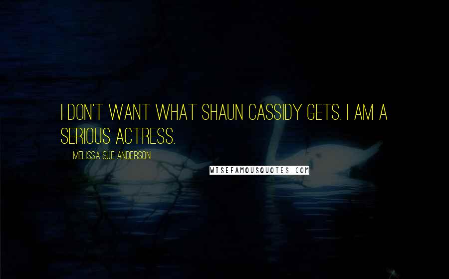 Melissa Sue Anderson quotes: I don't want what Shaun Cassidy gets. I am a serious actress.