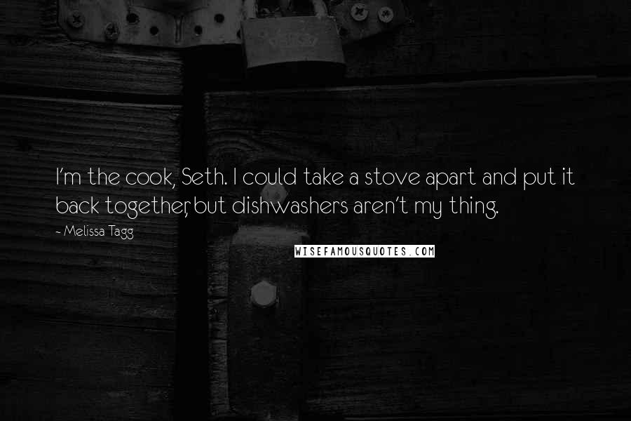 Melissa Tagg quotes: I'm the cook, Seth. I could take a stove apart and put it back together, but dishwashers aren't my thing.