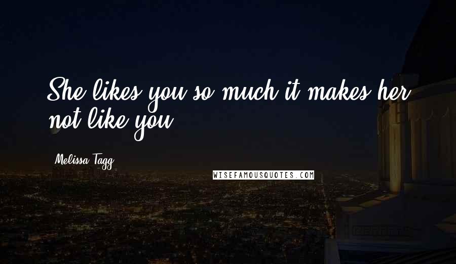 Melissa Tagg quotes: She likes you so much it makes her not like you. Melissa Tagg quotes: She likes you so much it makes her not like you.