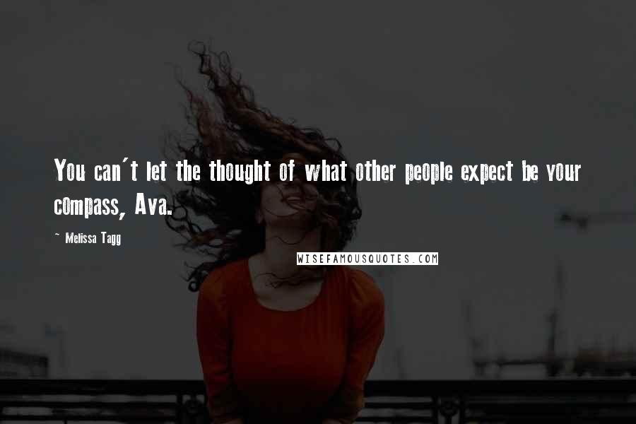Melissa Tagg quotes: You can't let the thought of what other people expect be your compass, Ava. Melissa Tagg quotes: You can't let the thought of what other people expect be your compass, Ava.