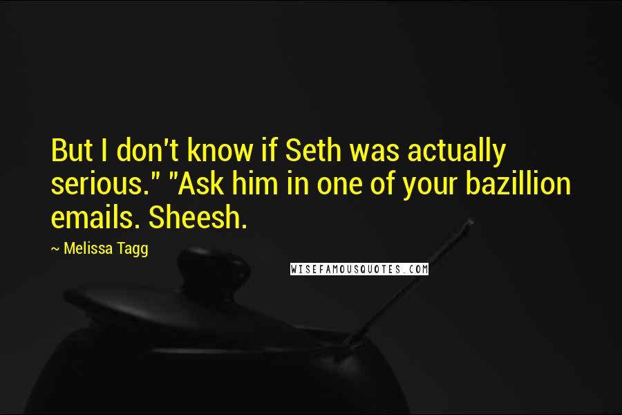Melissa Tagg quotes: But I don't know if Seth was actually serious." "Ask him in one of your bazillion emails. Sheesh.