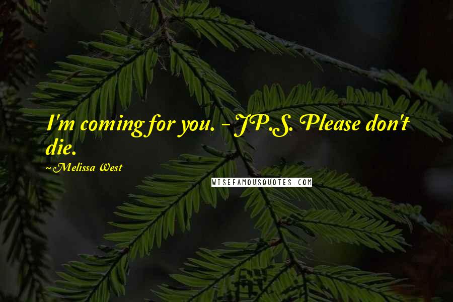 Melissa West quotes: I'm coming for you. - JP.S. Please don't die.