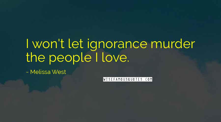 Melissa West quotes: I won't let ignorance murder the people I love.