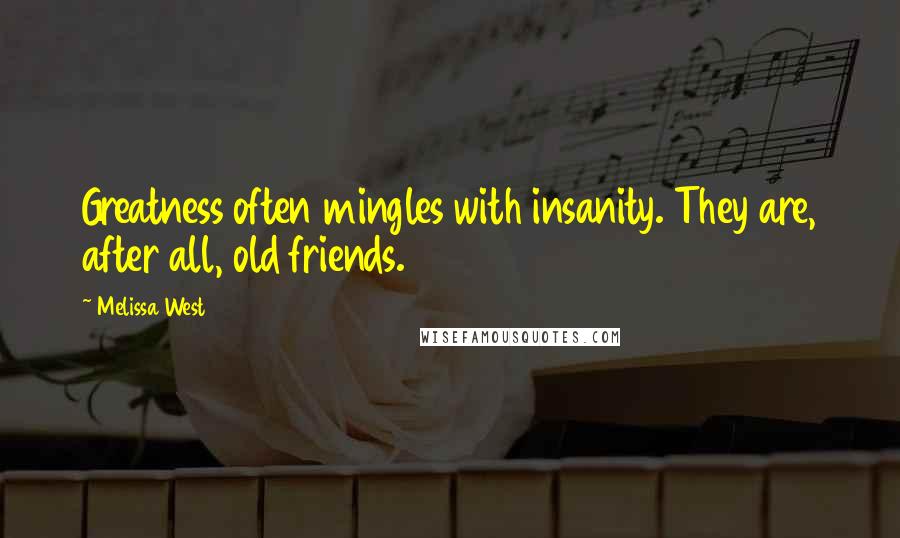 Melissa West quotes: Greatness often mingles with insanity. They are, after all, old friends.