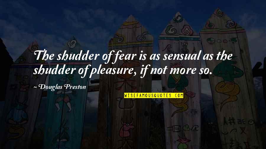 Melissas Prestigious Pawz Quotes By Douglas Preston: The shudder of fear is as sensual as