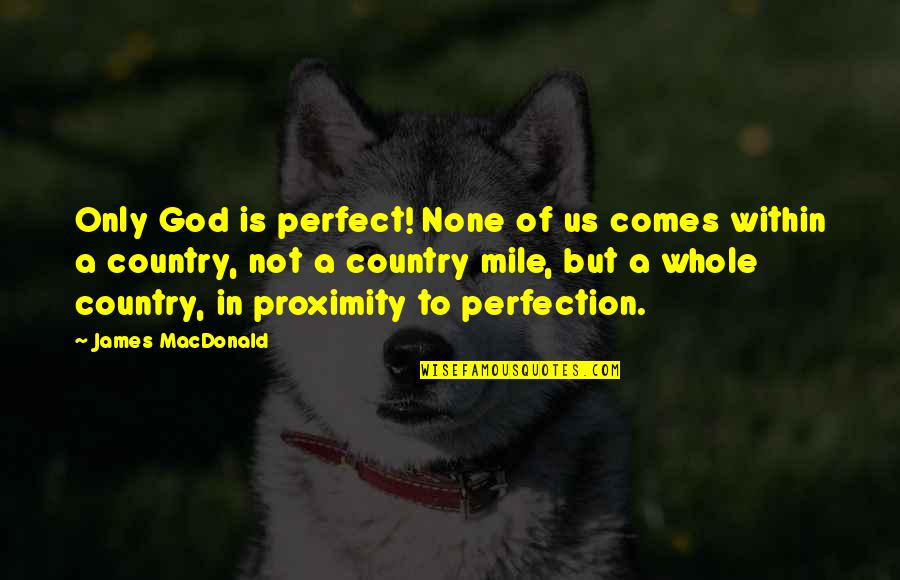 Melissinos Sandles Quotes By James MacDonald: Only God is perfect! None of us comes