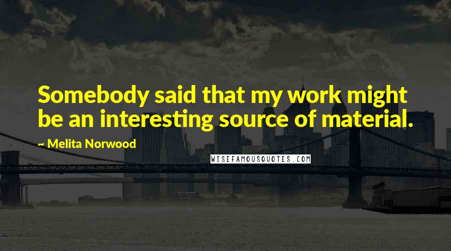 Melita Norwood quotes: Somebody said that my work might be an interesting source of material.