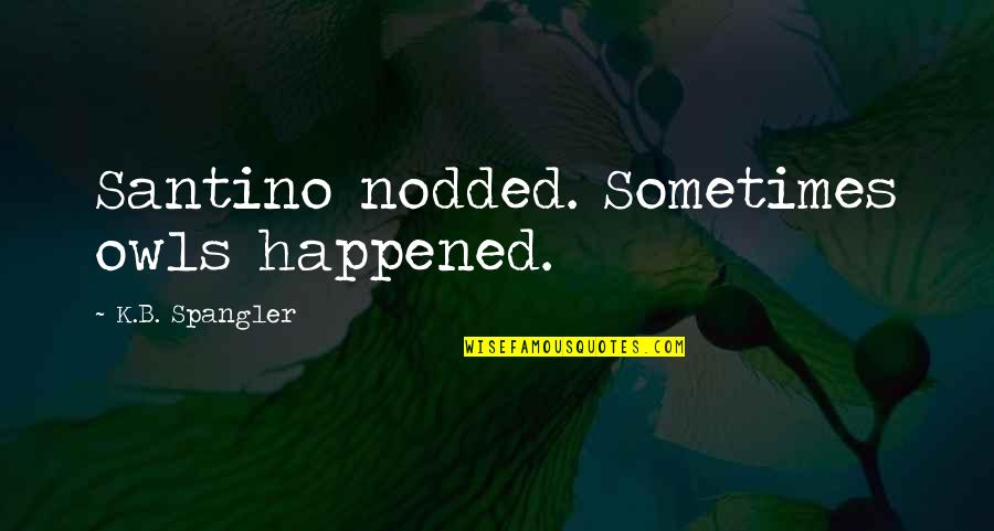 Melitta Bentz Quotes By K.B. Spangler: Santino nodded. Sometimes owls happened. Melitta Bentz Quotes By K.B. Spangler: Santino nodded. Sometimes owls happened.