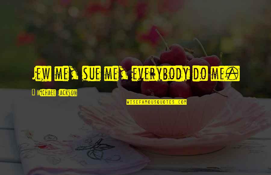 Meliuk Liuk Quotes By Michael Jackson: Jew me, sue me, everybody do me. Meliuk Liuk Quotes By Michael Jackson: Jew me, sue me, everybody do me.