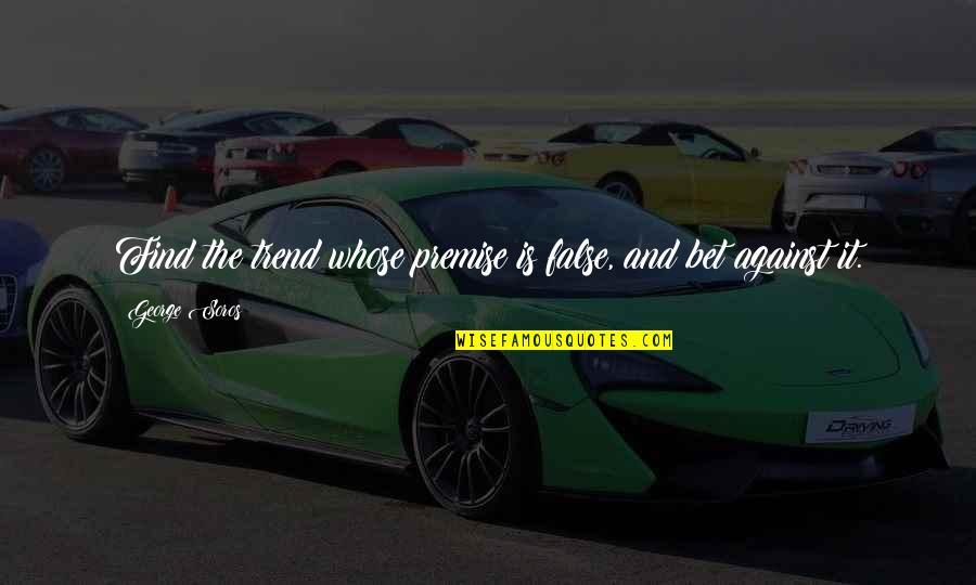 Melius Back Quotes By George Soros: Find the trend whose premise is false, and Melius Back Quotes By George Soros: Find the trend whose premise is false, and