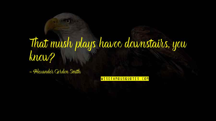 Melius Compensation Quotes By Alexander Gordon Smith: That mush plays havoc downstairs, you know?