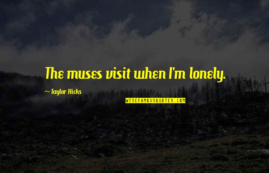 Melius Trading Quotes By Taylor Hicks: The muses visit when I'm lonely. Melius Trading Quotes By Taylor Hicks: The muses visit when I'm lonely.