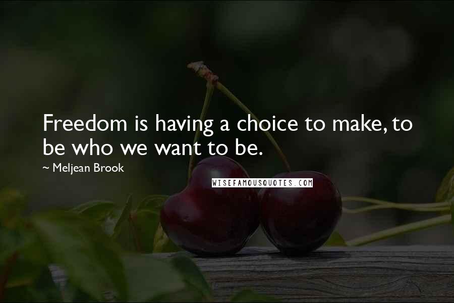 Meljean Brook quotes: Freedom is having a choice to make, to be who we want to be.