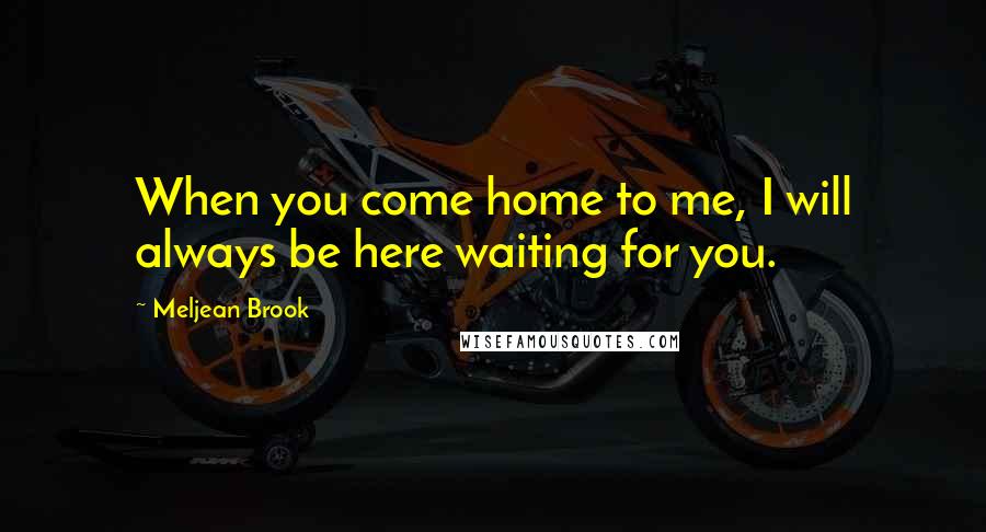Meljean Brook quotes: When you come home to me, I will always be here waiting for you.