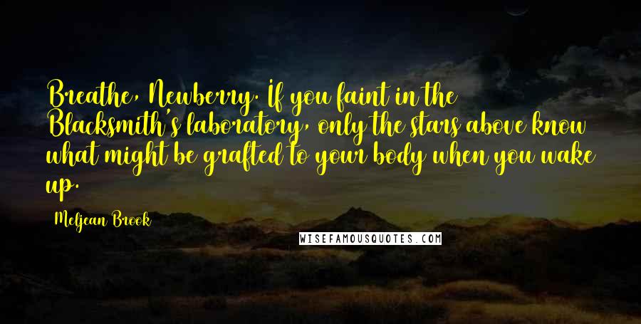 Meljean Brook quotes: Breathe, Newberry. If you faint in the Blacksmith's laboratory, only the stars above know what might be grafted to your body when you wake up.