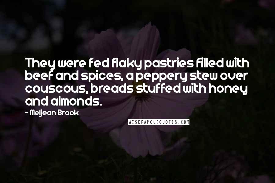 Meljean Brook quotes: They were fed flaky pastries filled with beef and spices, a peppery stew over couscous, breads stuffed with honey and almonds. Meljean Brook quotes: They were fed flaky pastries filled with beef and spices, a peppery stew over couscous, breads stuffed with honey and almonds.