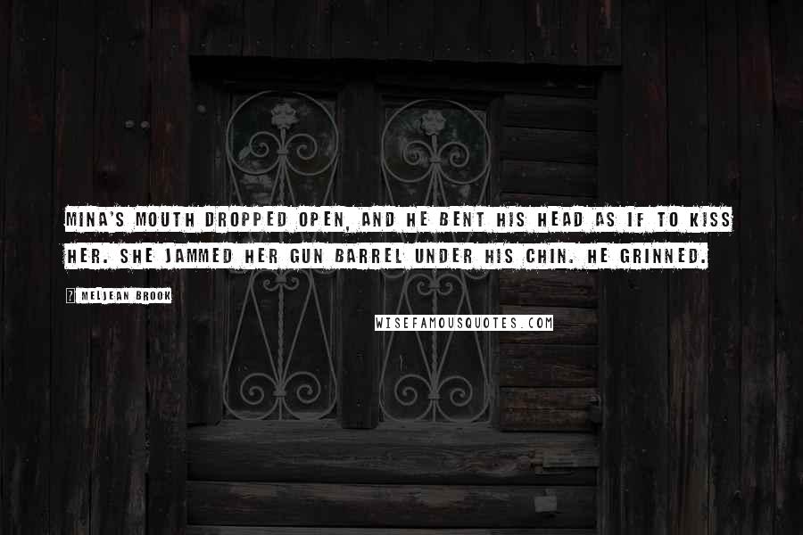 Meljean Brook quotes: Mina's mouth dropped open, and he bent his head as if to kiss her. She jammed her gun barrel under his chin. He grinned.