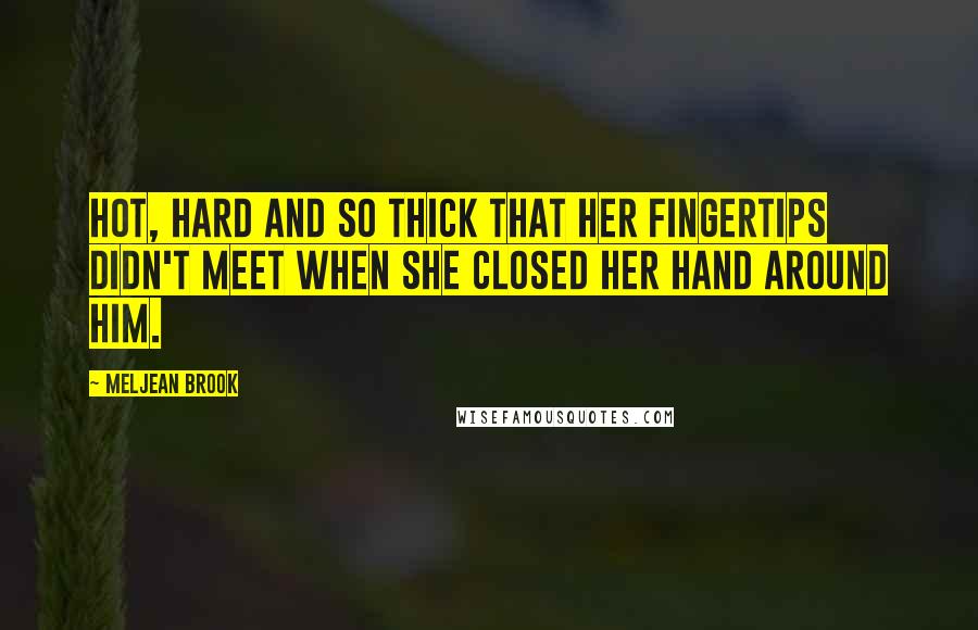 Meljean Brook quotes: Hot, hard and so thick that her fingertips didn't meet when she closed her hand around him.