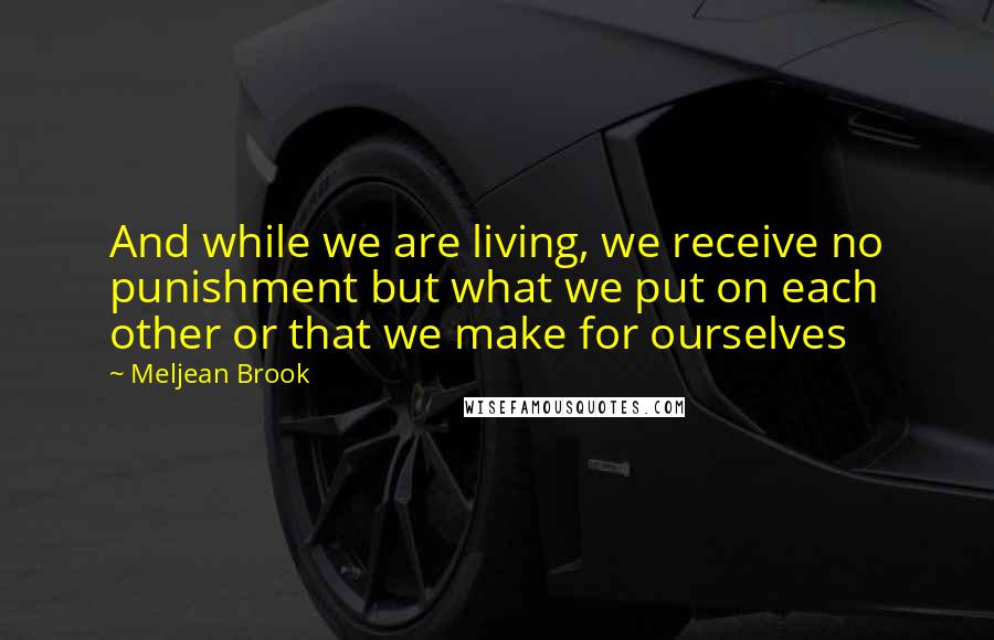 Meljean Brook quotes: And while we are living, we receive no punishment but what we put on each other or that we make for ourselves