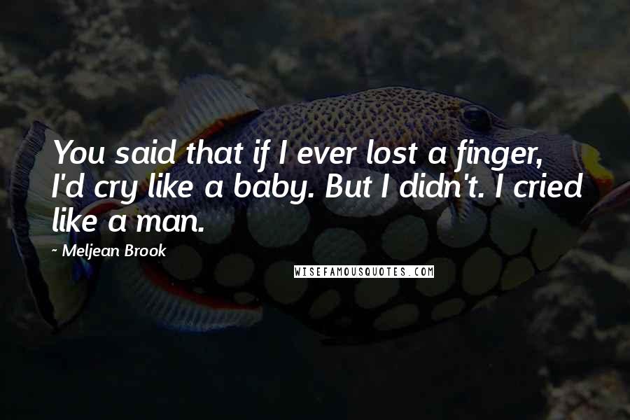 Meljean Brook quotes: You said that if I ever lost a finger, I'd cry like a baby. But I didn't. I cried like a man.