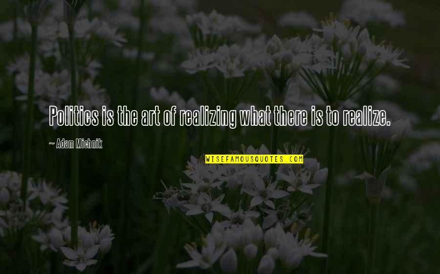Melkorka Lafsd Ttir Quotes By Adam Michnik: Politics is the art of realizing what there Melkorka Lafsd Ttir Quotes By Adam Michnik: Politics is the art of realizing what there