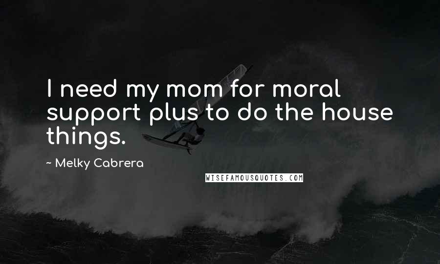 Melky Cabrera quotes: I need my mom for moral support plus to do the house things.