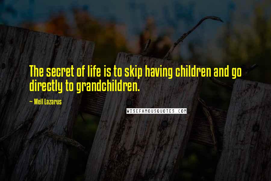 Mell Lazarus quotes: The secret of life is to skip having children and go directly to grandchildren.