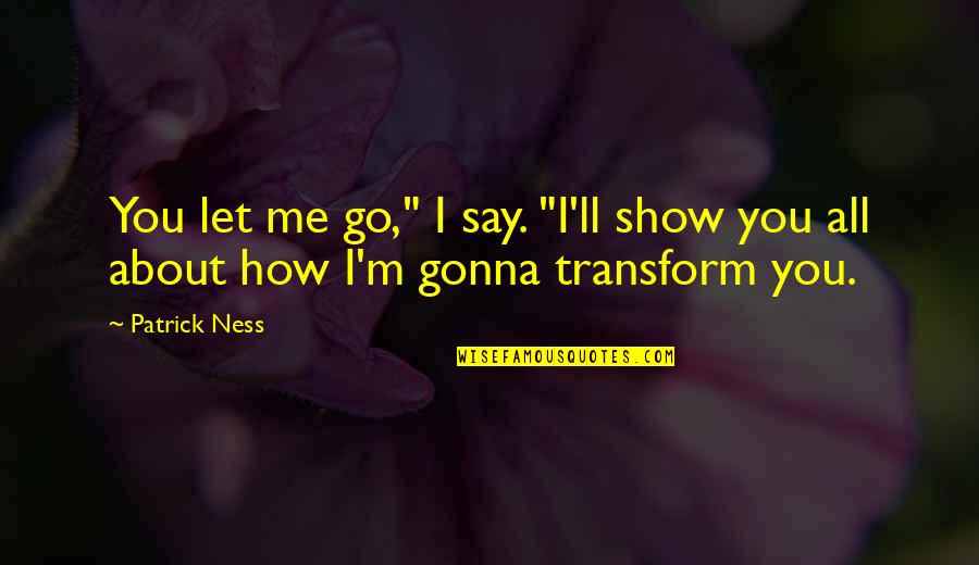 Me'll Quotes By Patrick Ness: You let me go," I say. "I'll show