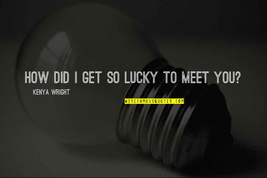 Mella Carron Quotes By Kenya Wright: How did I get so lucky to meet Mella Carron Quotes By Kenya Wright: How did I get so lucky to meet