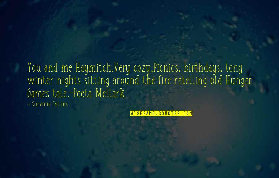 Mellark Hunger Quotes By Suzanne Collins: You and me Haymitch.Very cozy.Picnics, birthdays, long winter