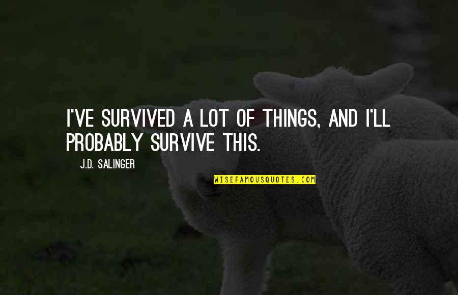 Mellawagedara Quotes By J.D. Salinger: I've survived a lot of things, and I'll Mellawagedara Quotes By J.D. Salinger: I've survived a lot of things, and I'll