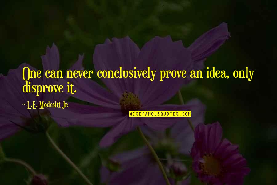 Mellblom Pottery Quotes By L.E. Modesitt Jr.: One can never conclusively prove an idea, only Mellblom Pottery Quotes By L.E. Modesitt Jr.: One can never conclusively prove an idea, only