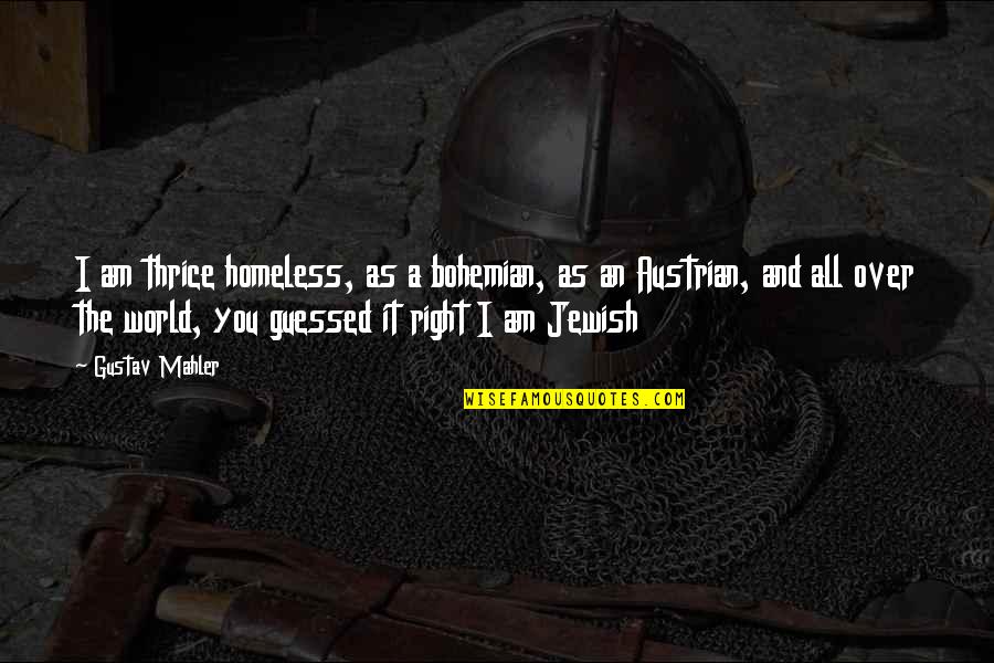 Melleinek Quotes By Gustav Mahler: I am thrice homeless, as a bohemian, as