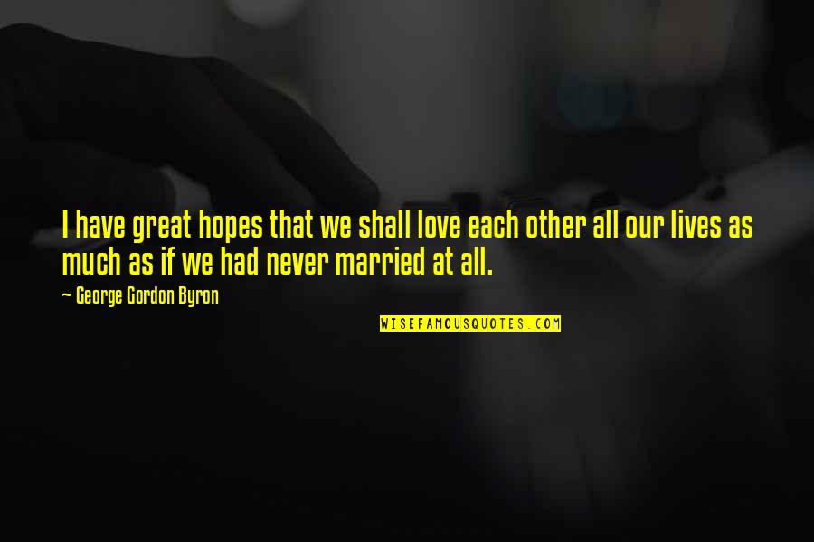 Mellemrum Quotes By George Gordon Byron: I have great hopes that we shall love Mellemrum Quotes By George Gordon Byron: I have great hopes that we shall love