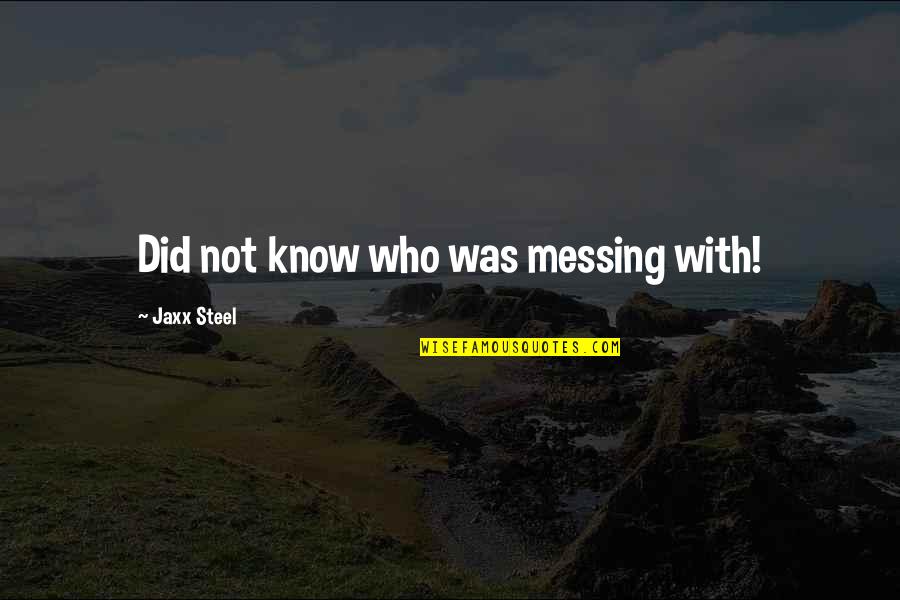 Mellemrum Quotes By Jaxx Steel: Did not know who was messing with! Mellemrum Quotes By Jaxx Steel: Did not know who was messing with!