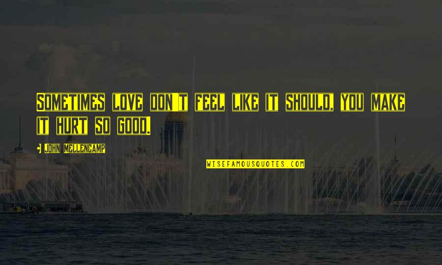 Mellencamp Quotes By John Mellencamp: Sometimes love don't feel like it should, you Mellencamp Quotes By John Mellencamp: Sometimes love don't feel like it should, you