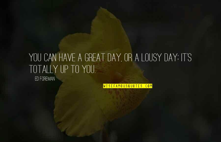 Melletted Quotes By Ed Foreman: You can have a Great Day, or a