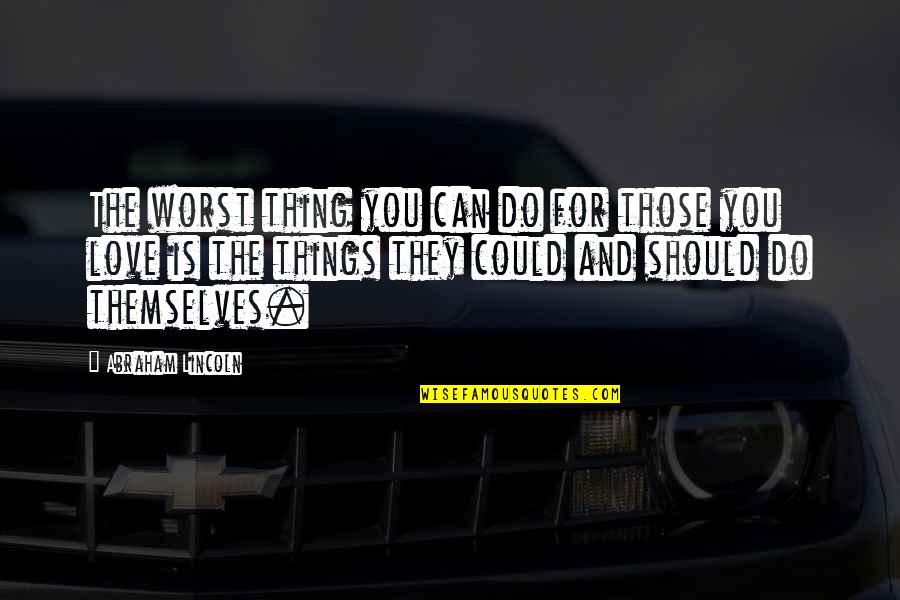 Mellicks Quotes By Abraham Lincoln: The worst thing you can do for those Mellicks Quotes By Abraham Lincoln: The worst thing you can do for those