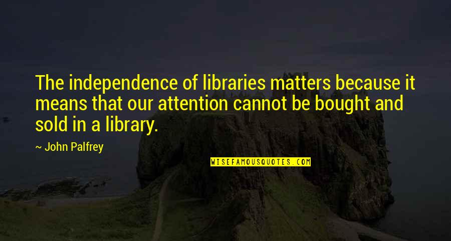 Mellicks Quotes By John Palfrey: The independence of libraries matters because it means Mellicks Quotes By John Palfrey: The independence of libraries matters because it means