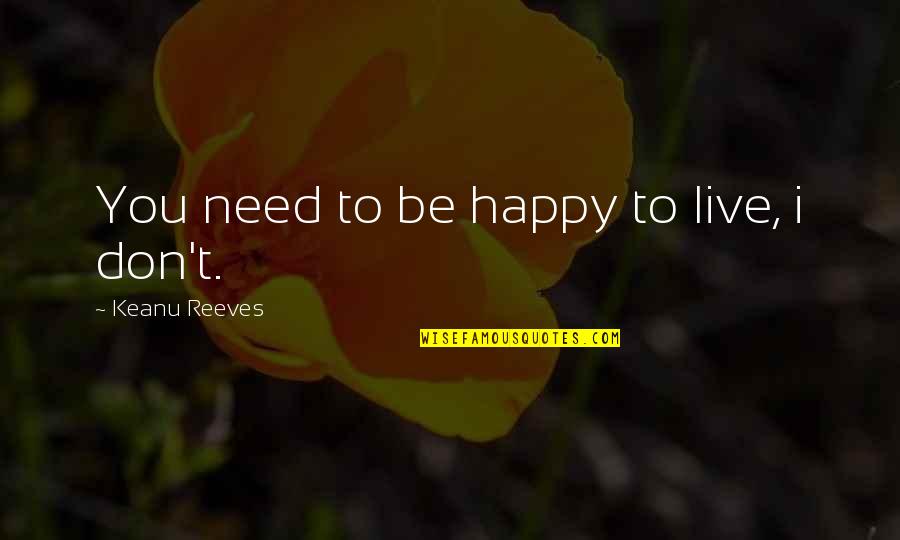 Melliers Perfume Quotes By Keanu Reeves: You need to be happy to live, i Melliers Perfume Quotes By Keanu Reeves: You need to be happy to live, i