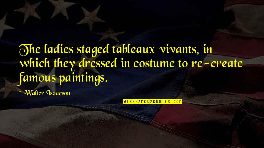 Mellifluent Quotes By Walter Isaacson: The ladies staged tableaux vivants, in which they Mellifluent Quotes By Walter Isaacson: The ladies staged tableaux vivants, in which they