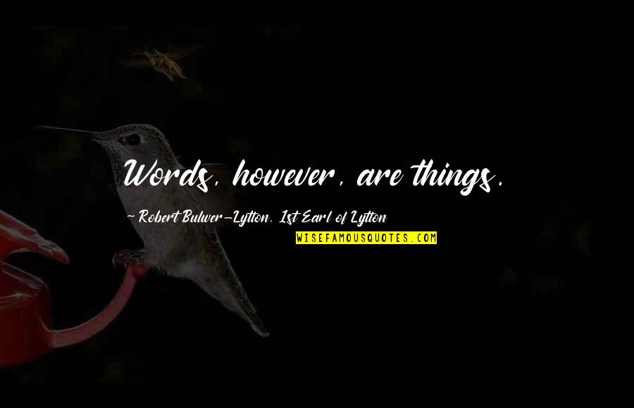 Mellifluous Antonym Quotes By Robert Bulwer-Lytton, 1st Earl Of Lytton: Words, however, are things.