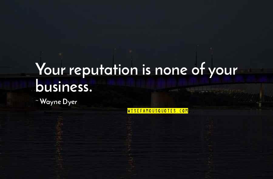 Melling Performance Quotes By Wayne Dyer: Your reputation is none of your business.
