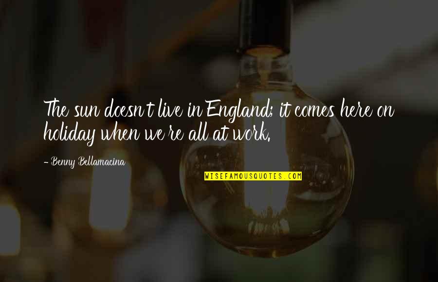 Mellinger Foundation Quotes By Benny Bellamacina: The sun doesn't live in England; it comes Mellinger Foundation Quotes By Benny Bellamacina: The sun doesn't live in England; it comes